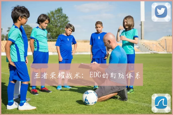 王者荣耀战术：EDG的盯防体系