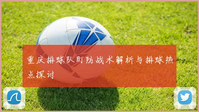 重庆排球队盯防战术解析与排球热点探讨