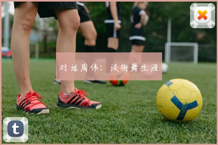 对话周伟：谈街舞生涯