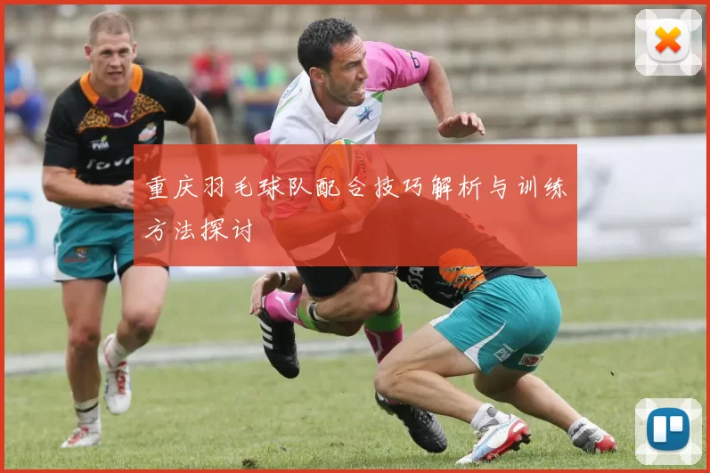 重庆羽毛球队配合技巧解析与训练方法探讨