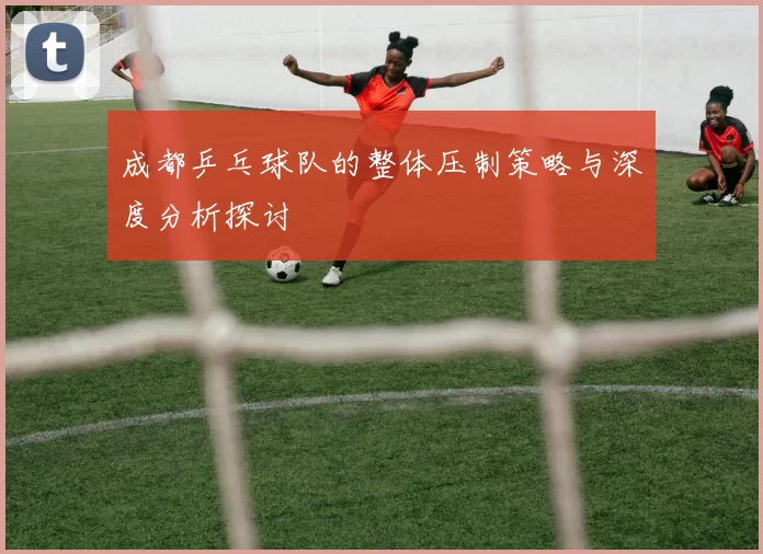 成都乒乓球队的整体压制策略与深度分析探讨