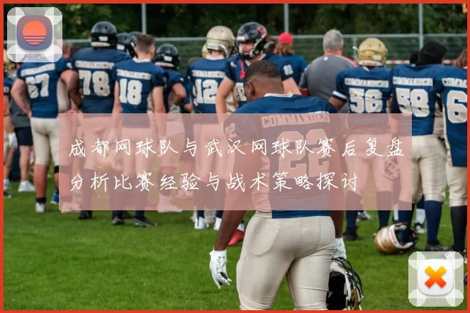 成都网球队与武汉网球队赛后复盘分析比赛经验与战术策略探讨